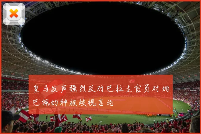 皇马发声强烈反对巴拉圭官员对姆巴佩的种族歧视言论
