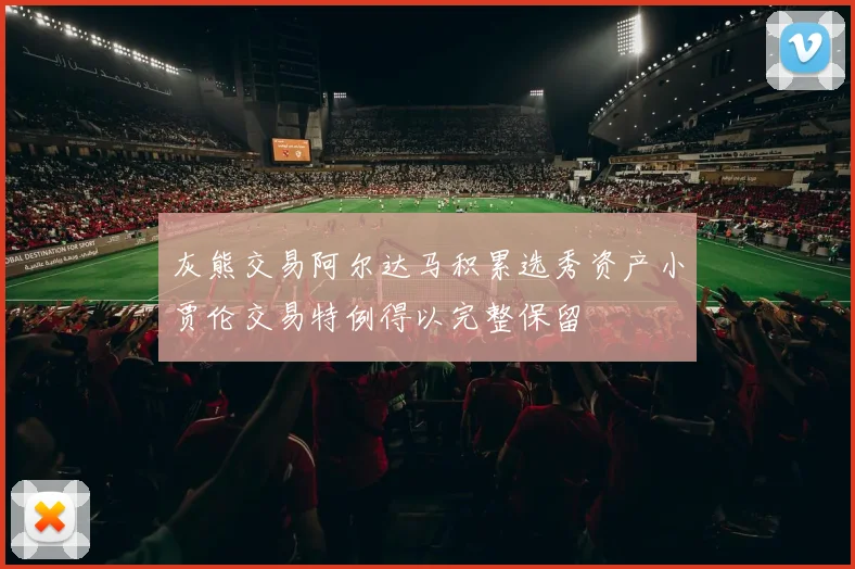 灰熊交易阿尔达马积累选秀资产小贾伦交易特例得以完整保留