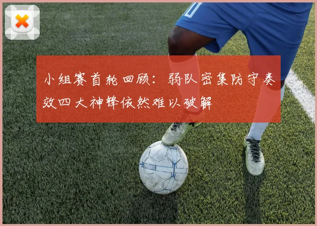 小组赛首轮回顾：弱队密集防守奏效四大神锋依然难以破解