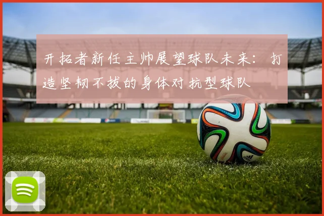 开拓者新任主帅展望球队未来：打造坚韧不拔的身体对抗型球队