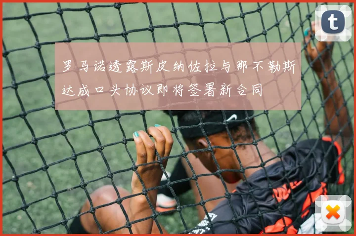 罗马诺透露斯皮纳佐拉与那不勒斯达成口头协议即将签署新合同