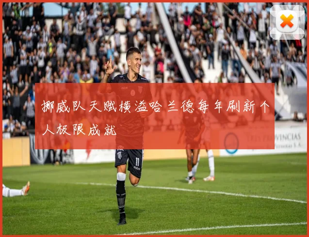 挪威队天赋横溢哈兰德每年刷新个人极限成就