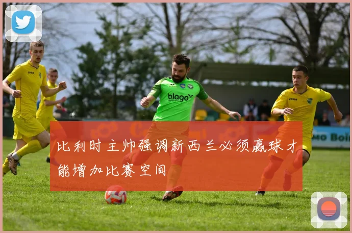 比利时主帅强调新西兰必须赢球才能增加比赛空间