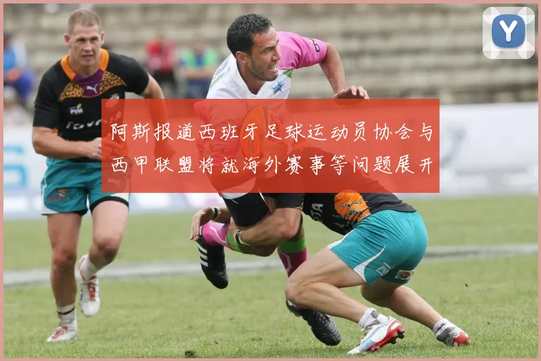 阿斯报道西班牙足球运动员协会与西甲联盟将就海外赛事等问题展开重要谈判